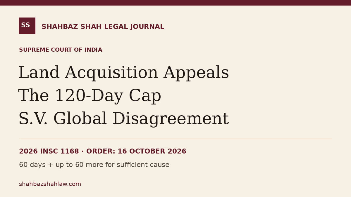Land Acquisition Appeals: India’s Supreme Court Insists on 120-Day Cap Land Acquisition Appeals: India’s Supreme Court Insists on 120-Day Cap — Rajasthan Housing Board v Hariyali Rural Ventures, 2026 INSC 1168