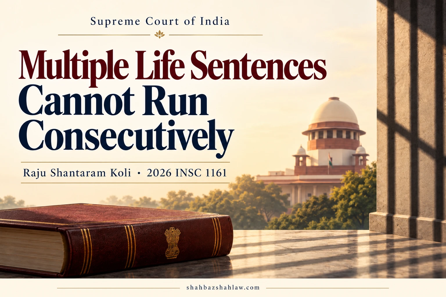 Multiple Life Sentences Cannot Run Consecutively: India’s Supreme Court Multiple Life Sentences Cannot Run Consecutively: India’s Supreme Court — 2026 INSC 1161; reportable
